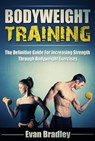Bodyweight Training: The Definitive Guide For Increasing Strength Through Bodyweight Exercises - Evan Bradley - 9781513021911
