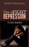 How to Fight Depression - 9 Case Studies - John F. Walsh, M.S. - 9781513077062
