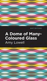 A Dome of Many-Coloured Glass - Amy Lowell - 9781513132488
