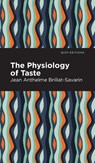The Physiology of Taste - Jean-Anthelme Brillat-Savarin - 9781513205861