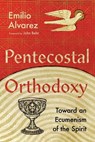 Pentecostal Orthodoxy – Toward an Ecumenism of the Spirit - Emilio Alvarez ; John Behr - 9781514000908