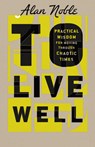 To Live Well: Practical Wisdom for Moving Through Chaotic Times - Alan Noble - 9781514002247