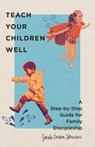 Teach Your Children Well – A Step–by–Step Guide for Family Discipleship - Sarah Cowan Johnson - 9781514003800