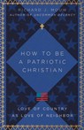 How to Be a Patriotic Christian - Richard J. Mouw - 9781514004036