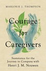 Courage for Caregivers – Sustenance for the Journey in Company with Henri J. M. Nouwen - Marjorie J. Thompson - 9781514005569