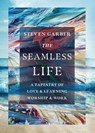 The Seamless Life – A Tapestry of Love and Learning, Worship and Work - Steven Garber - 9781514006078