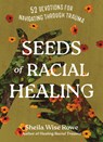 Seeds of Racial Healing: Fifty-Two Devotions for Navigating Through Trauma - Sheila Wise Rowe - 9781514006177
