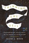 Thinning the Veil: Encountering Jesus Christ in the Book of Revelation - Shane J. Wood - 9781514009222