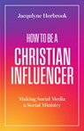 How to Be a Christian Influencer: Making Social Media a Social Ministry - Jacqulyne Horbrook - 9781514009925