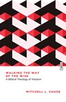 Walking the Way of the Wise: A Biblical Theology of Wisdom - Mitchell L. Chase - 9781514010914