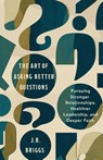 The Art of Asking Better Questions - J. R. Briggs - 9781514011119