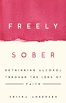 Freely Sober: Rethinking Alcohol Through the Lens of Faith - Ericka Andersen - 9781514013366