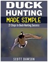 Duck Hunting Made Simple: 21 Steps to Duck Hunting Success - Scott Dawson - 9781514130131