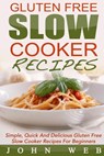 Gluten Free: Gluten Free Slow Cooker Recipes - Simple, Quick And Delicious Gluten Free Slow Cooker Recipes For Beginners - John Web - 9781514193761