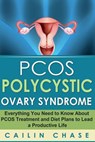 PCOS Polycystic Ovary Syndrome: Everything You Need to Know About PCOS Treatment and Diet Plans to Lead a Productive Life - Cailin Chase - 9781514216439