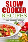 Slow Cooker: Slow Cooker Recipes - Simple, Delicious And Healthy Slow Cooker Recipes For Beginners - John Web - 9781514235713