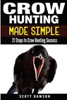 Crow Hunting Made Simple: 21 Steps to Crow Hunting Success - Scott Dawson - 9781514272909