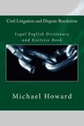 Civil Litigation and Dispute Resolution: Legal English Dictionary and Exercise Book - Michael Howard - 9781514275511