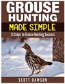 Grouse Hunting Made Simple: 21 Steps to Grouse Hunting Success - Scott Dawson - 9781514284247