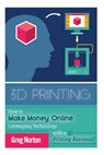 3D Printing: How to Make Money Online Leveraging Technology with a 3D Printing Business - Greg Norton - 9781514785669