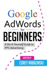 Google AdWords for Beginners: A Do-It-Yourself Guide to PPC Advertising - Corey Rabazinski - 9781515074441