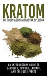 Kratom: The Truth About Mitragyna Speciosa: An Introductory Guide to Capsules, Powder, Extract, And The Full Effects - Colin Willis - 9781515191742