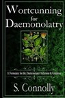 Wortcunning for Daemonolatry: A Formulary for the Daemonolater Alchemist and Gardener - S. Connolly - 9781515290995