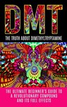 Dmt: The Truth About Dimethyltryptamine: The Ultimate Beginner's Guide To A Revolutionary Compound And Its Full Effects - Colin Willis - 9781515374329