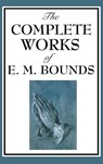 The Complete Works of E. M. Bounds - Edward M Bounds - 9781515436089