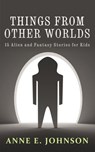 Things from Other Worlds - Anne E. Johnson - 9781516308323