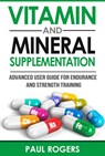 Vitamin and Mineral Supplementation: Advanced User Guide for Endurance and Strength Training - Paul Rogers - 9781516322527