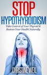 Stop Hypothyroidism: Take Control of Your Thyroid & Restore Your Health Naturally - Christine Weil - 9781516323173