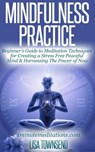 Mindfulness Practice: Beginner's Guide to Meditation Techniques for Creating a Stress Free Peaceful Mind & Harnessing The Power of Now - Lisa Townsend - 9781516328918