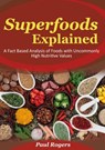 Superfoods Explained: A Fact Based Analysis of Foods with Uncommonly High Nutritive Values - Paul Rogers - 9781516330690