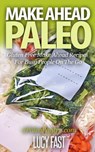 Make Ahead Paleo: Gluten Free Make Ahead Recipes For Busy People On The Go - Lucy Fast - 9781516342945