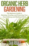 Organic Herb Gardening: the Beginners Guide to Planning, Growing, and Preserving Your Own Culinary and Medicinal Herbs - Gaia Rodale - 9781516343003