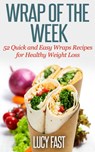 Wrap of The Week: 52 Quick and Easy Wraps Recipes for Healthy Weight Loss - Lucy Fast - 9781516345380