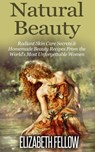 Natural Beauty: Radiant Skin Care Secrets & Homemade Beauty Recipes From the World's Most Unforgettable Women - Elizabeth Fellow - 9781516351831