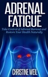 Adrenal Fatigue: Take Control of Adrenal Burnout and Restore Your Health Naturally - Christine Weil - 9781516368730