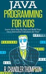 Java Programming for Kids: Learn Java Step By Step and Build Your Own Interactive Calculator for Fun! - R. Chandler Thompson - 9781516383986
