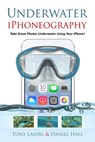 Underwater iPhoneography Take Great Photos Underwater Using Your iPhone - Tony Laidig ; Daniel Hall - 9781516384334