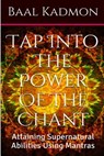 Tap Into The Power Of The Chant: Attaining Supernatural Abilities Using Mantras - Baal Kadmon - 9781516855612