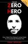 Zero to Hero: How I went from being a losing trader to a consistently profitable one - Yvan Byeajee - 9781516901845