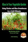 Glass in Your Vegetable Garden - Using Cloches and Glass Greenhouses in a Cold Climate - John Davidson - 9781517025793
