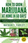 How to Grow Marijuana at Home in 60 Days: A Complete Step by Step Guide to Growing Cannabis in The Comfort of Your Home - Nathan J. Farley - 9781517048846