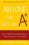 Anyone Can Get An A+: How To Beat Procrastination, Reduce Stress and Improve Your Grades - Geetanjali Mukherjee - 9781517084905