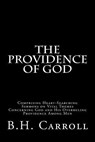 The Providence of God: Comprising Heart-Searching Sermons on Vital Themes Concerning God and His Overruling Providence Among Men - B. H. Carroll - 9781517158354