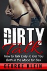 Dirty Talk: How to Talk Dirty to Get You both in the Mood for Sex - George Klein - 9781517288365