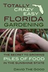 Totally Crazy Easy Florida Gardening: The Secret to Growing Piles of Food in the Sunshine State - David the Good - 9781517355913