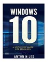 Windows 10: A Step By Step Guide For Beginners - Anton Niles - 9781517462291